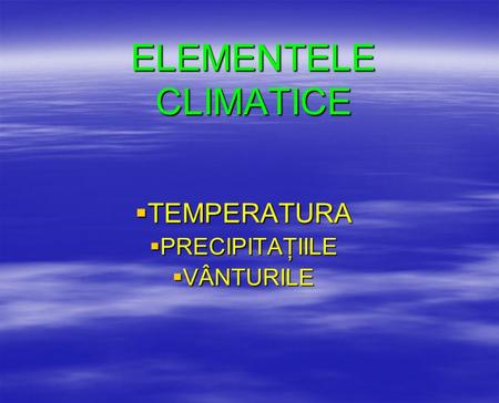 ELEMENTELE CLIMATICE  TEMPERATURA  PRECIPITAŢIILE  VÂNTURILE.