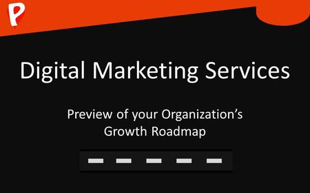 Digital Marketing Services Preview of your Organization’s Growth Roadmap.