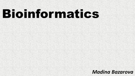 Bioinformatics Madina Bazarova. What is Bioinformatics? Bioinformatics is marriage between biology and computer. It is the use of computers for the acquisition,