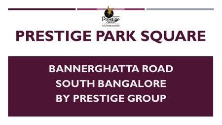 PRESTIGE PARK SQUARE BANNERGHATTA ROAD SOUTH BANGALORE BY PRESTIGE GROUP.