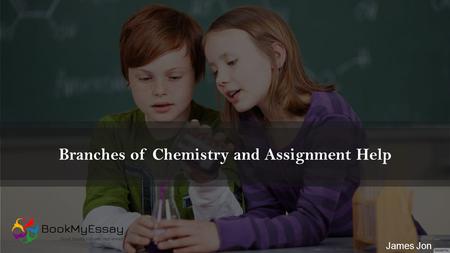 Branches of Chemistry and Assignment Help James Jon.