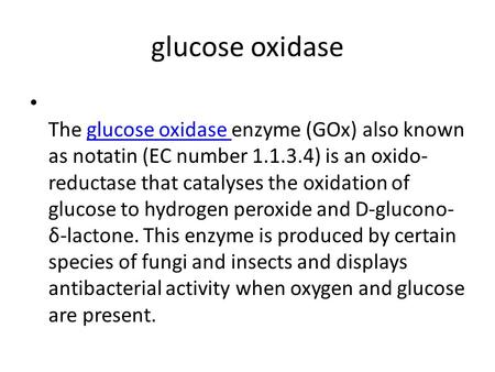 Glucose oxidase The glucose oxidase enzyme (GOx) also known as notatin (EC number ) is an oxido- reductase that catalyses the oxidation of glucose.