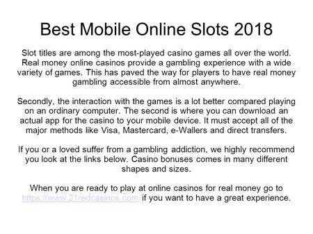 Best Mobile Online Slots 2018 Slot titles are among the most-played casino games all over the world. Real money online casinos provide a gambling experience.