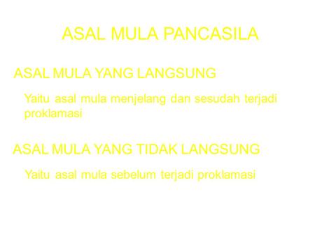 ASAL MULA PANCASILA ASAL MULA YANG LANGSUNG ASAL MULA YANG TIDAK LANGSUNG Yaitu asal mula menjelang dan sesudah terjadi proklamasi Yaitu asal mula sebelum.