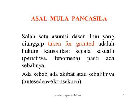 ASAL MULA PANCASILA Salah satu asumsi dasar ilmu yang dianggap taken for granted adalah hukum kausalitas: segala sesuatu (peristiwa, fenomena) pasti ada.