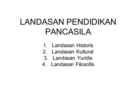 LANDASAN PENDIDIKAN PANCASILA 1.Landasan Historis 2.Landasan Kultural 3.Landasan Yuridis 4.Landasan Filosofis.