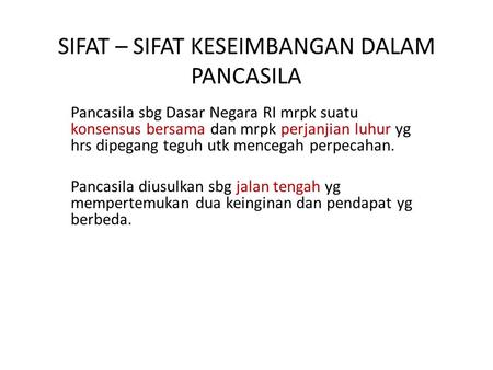 SIFAT – SIFAT KESEIMBANGAN DALAM PANCASILA Pancasila sbg Dasar Negara RI mrpk suatu konsensus bersama dan mrpk perjanjian luhur yg hrs dipegang teguh utk.