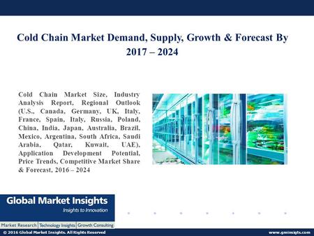 © 2016 Global Market Insights. All Rights Reserved  Cold Chain Market Demand, Supply, Growth & Forecast By 2017 – 2024 Cold Chain Market.