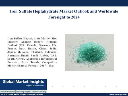 © 2016 Global Market Insights. All Rights Reserved  Iron Sulfate Heptahydrate Market Outlook and Worldwide Foresight to 2024 Iron Sulfate.