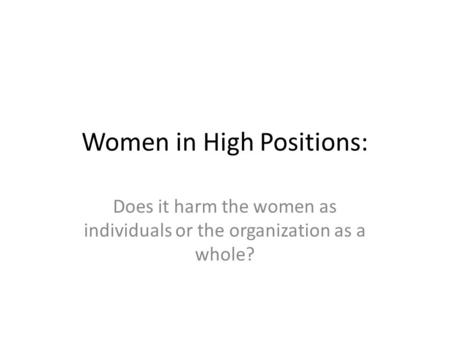 Women in High Positions: Does it harm the women as individuals or the organization as a whole?