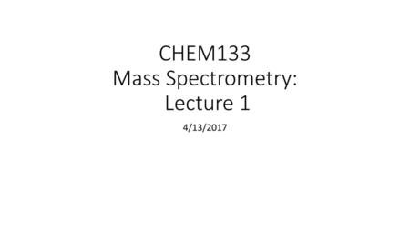 CHEM133 Mass Spectrometry: Lecture 1