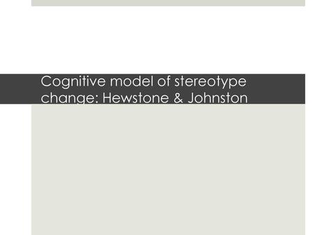 Cognitive model of stereotype change: Hewstone & Johnston