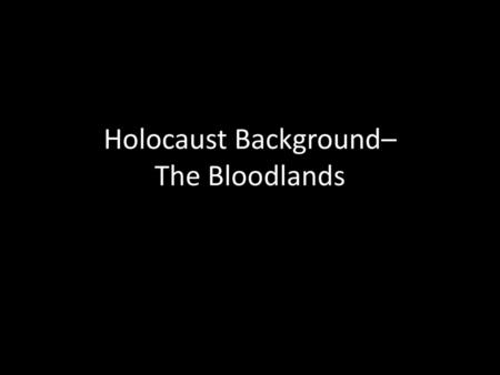 Holocaust Background– The Bloodlands