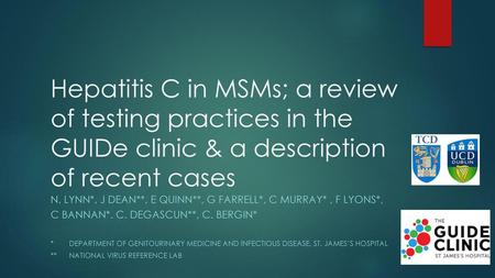 Hepatitis C in MSMs; a review of testing practices in the GUIDe clinic & a description of recent cases N. Lynn*, J Dean**, e quinn**, G Farrell*, C Murray*