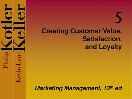 Creating Customer Value, Satisfaction, and Loyalty