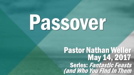 Passover Pastor Nathan Weller May 14, 2017