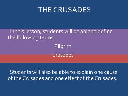 The Crusades In this lesson, students will be able to define the following terms: Pilgrim Crusades Students will also be able to explain one cause.