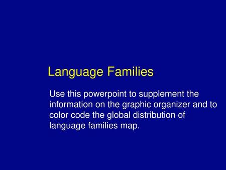 Language Families Use this powerpoint to supplement the information on the graphic organizer and to color code the global distribution of language families.