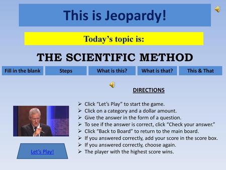 This is Jeopardy! THE SCIENTIFIC METHOD Today’s topic is: DIRECTIONS