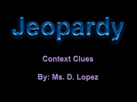 Context Clues By: Ms. D. Lopez