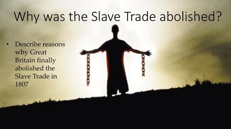 Why was the Slave Trade abolished?