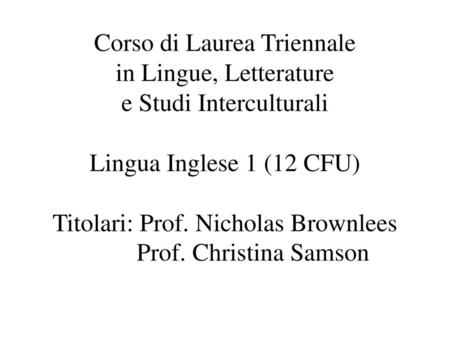 Corso di Laurea Triennale in Lingue, Letterature e Studi Interculturali Lingua Inglese 1 (12 CFU) Titolari: Prof. Nicholas Brownlees.