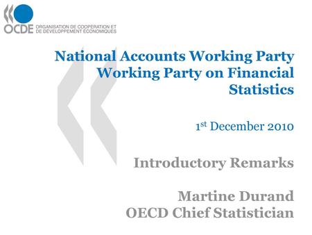 National Accounts Working Party Working Party on Financial Statistics 1st December 2010 Introductory Remarks Martine Durand OECD Chief Statistician.