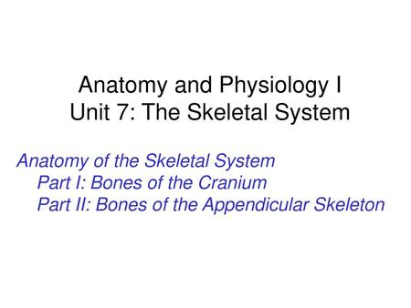 Anatomy and Physiology I Unit 7: The Skeletal System