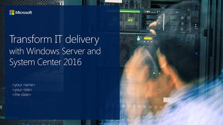 Transform IT delivery with Windows Server and System Center 2016