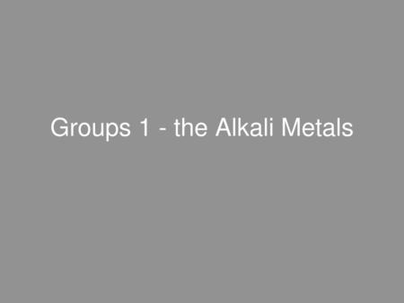 Groups 1 - the Alkali Metals