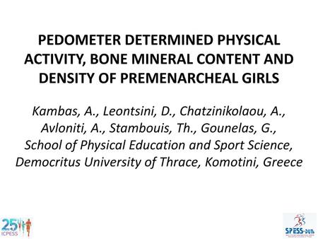 PEDOMETER DETERMINED PHYSICAL ACTIVITY, BONE MINERAL CONTENT AND DENSITY OF PREMENARCHEAL GIRLS Kambas, A., Leontsini, D., Chatzinikolaou, A., Avloniti,