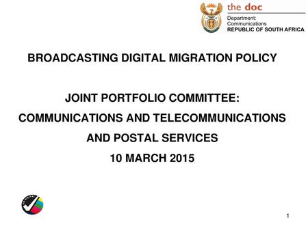 BROADCASTING DIGITAL MIGRATION POLICY JOINT PORTFOLIO COMMITTEE: COMMUNICATIONS AND TELECOMMUNICATIONS AND POSTAL SERVICES 10 MARCH 2015.