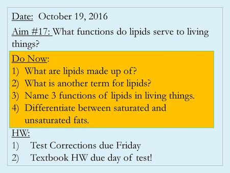 Date: October 19, 2016 Aim #17: What functions do lipids serve to living things? HW: Test Corrections due Friday Textbook HW due day of test! Do Now: