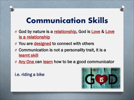 Communication Skills God by nature is a relationship, God is Love & Love is a relationship You are designed to connect with others Communication is not.