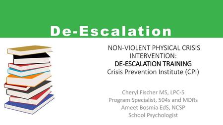 De-Escalation NON-VIOLENT PHYSICAL CRISIS INTERVENTION: DE-ESCALATION TRAINING Crisis Prevention Institute (CPI) Power point template opening slide Cheryl.