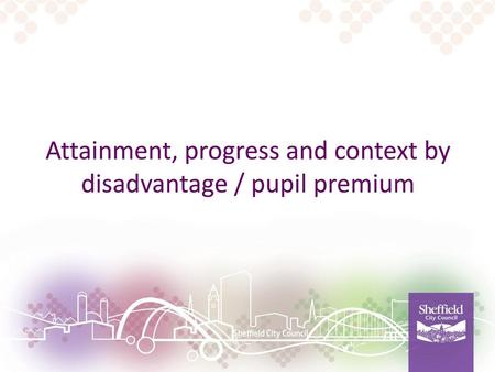 Attainment, progress and context by disadvantage / pupil premium