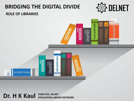 DELNET Dr. H K Kaul BRIDGING THE DIGITAL DIVIDE ROLE OF LIBRARIES