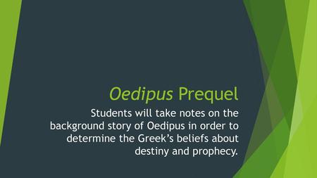 Oedipus Prequel Students will take notes on the background story of Oedipus in order to determine the Greek’s beliefs about destiny and prophecy.