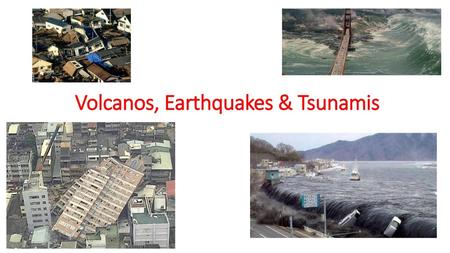 Volcanos, Earthquakes & Tsunamis