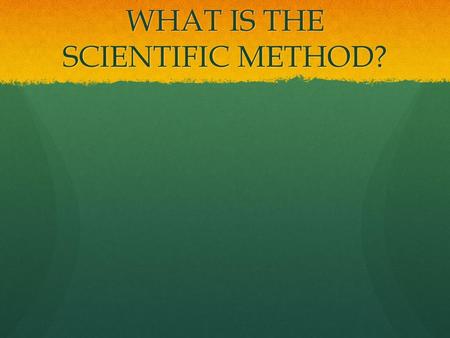 WHAT IS THE SCIENTIFIC METHOD?