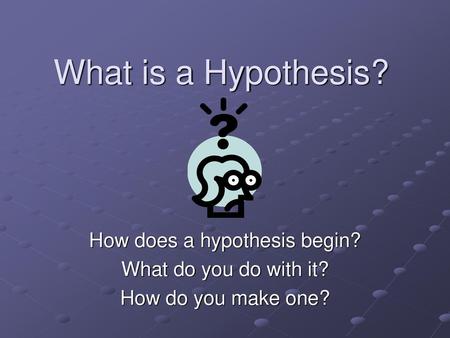 How does a hypothesis begin?