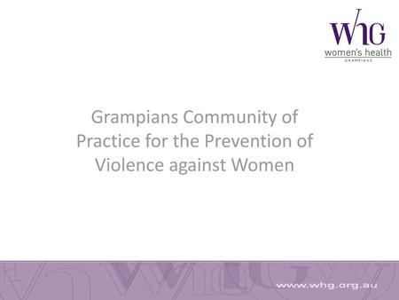 Grampians Community of Practice for the Prevention of Violence against Women Firstly though - I would like to start by acknowledging the traditional owners.