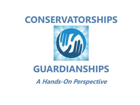 CONSERVATORSHIPS GUARDIANSHIPS A Hands-On Perspective