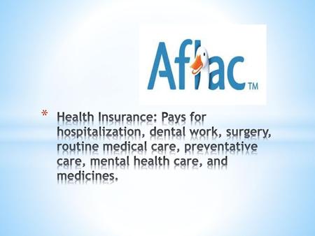 Health Insurance: Pays for hospitalization, dental work, surgery, routine medical care, preventative care, mental health care, and medicines.