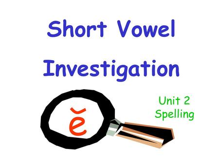 Short Vowel Investigation e Unit 2 Spelling.