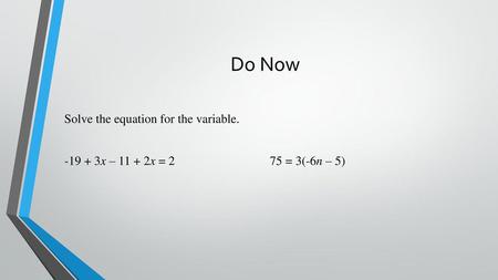 Do Now Solve the equation for the variable. -19 + 3x – 11 + 2x = 2 75 = 3(-6n – 5)