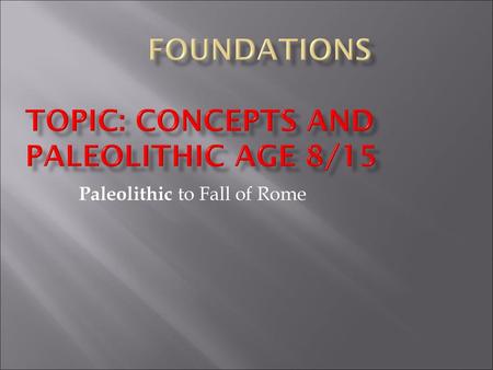 Foundations Topic: concepts and Paleolithic Age 8/15