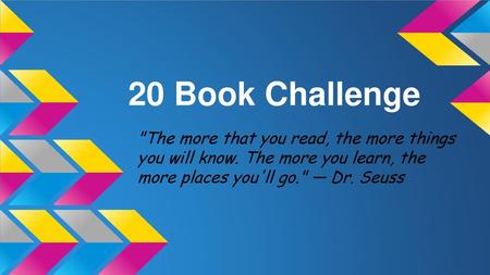 20 Book Challenge The more that you read, the more things you will know. The more you learn, the more places you'll go. — Dr. Seuss.