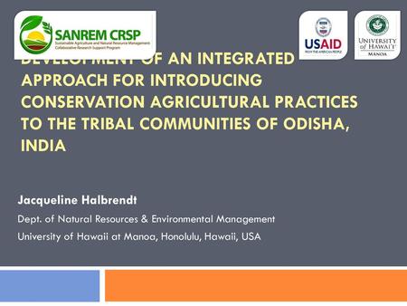 Development of an integrated approach for introducing conservation agricultural practices to the tribal communities of Odisha, India Jacqueline Halbrendt.