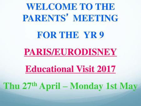 WELCOME TO THE PARENTS’ MEETING Thu 27th April – Monday 1st May